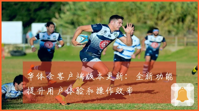 华体会客户端版本更新：全新功能提升用户体验和操作效率
