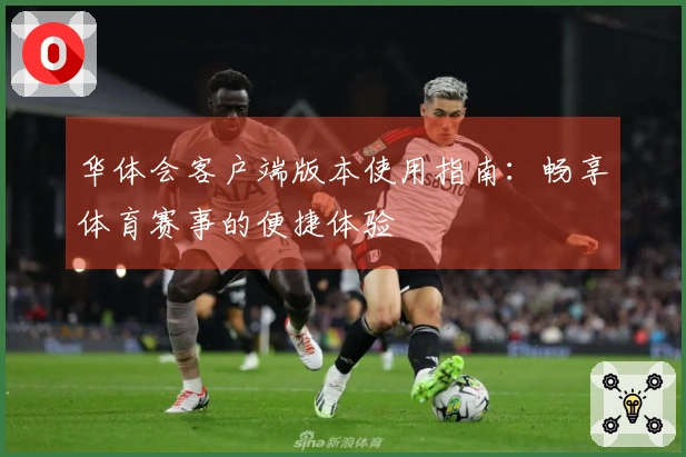 华体会客户端版本使用指南：畅享体育赛事的便捷体验