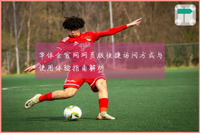 华体会官网网页版快捷访问方式与使用体验指南解析