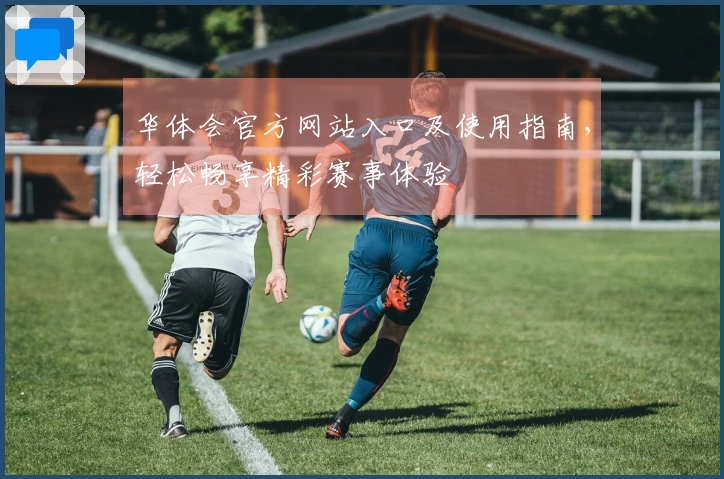 华体会官方网站入口及使用指南，轻松畅享精彩赛事体验