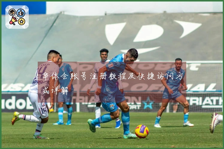 华体会账号注册教程及快捷访问方式详解