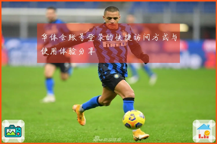 华体会账号登录的快捷访问方式与使用体验分享