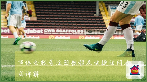 华体会账号注册教程及快捷访问方式详解