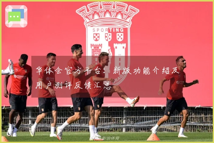 华体会官方平台：新版功能介绍及用户测评反馈汇总