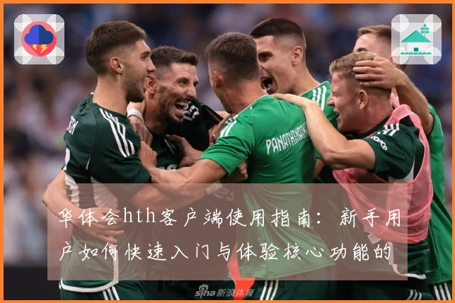 华体会hth客户端使用指南：新手用户如何快速入门与体验核心功能的完整流程解析