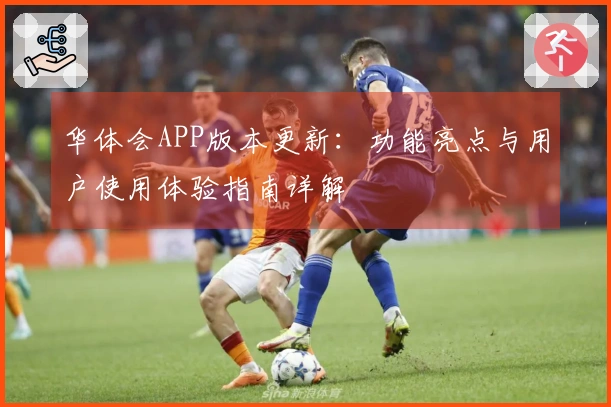 华体会APP版本更新：功能亮点与用户使用体验指南详解