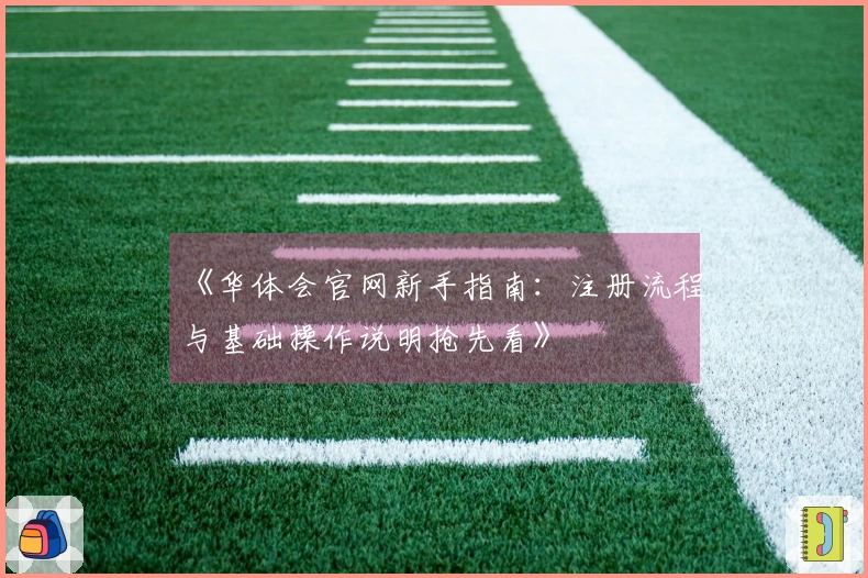 《华体会官网新手指南：注册流程与基础操作说明抢先看》