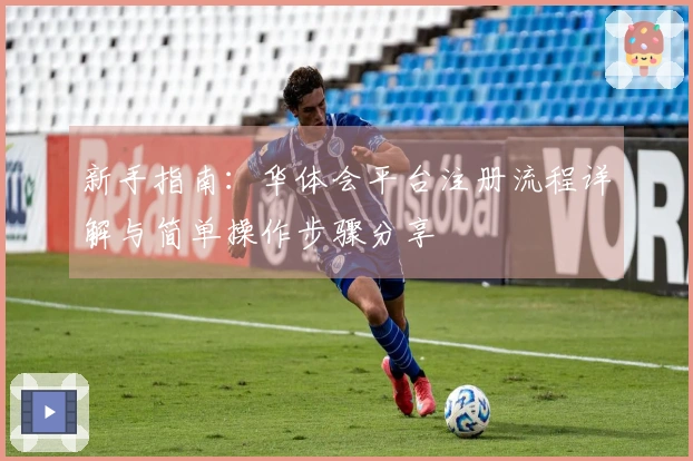 新手指南：华体会平台注册流程详解与简单操作步骤分享