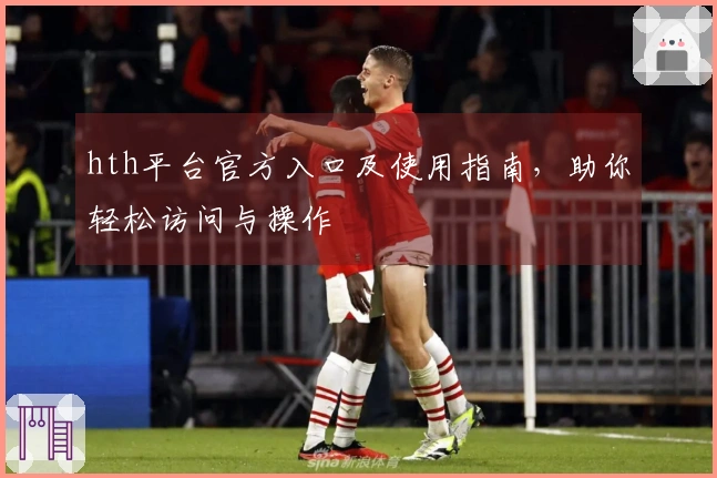 hth平台官方入口及使用指南，助你轻松访问与操作