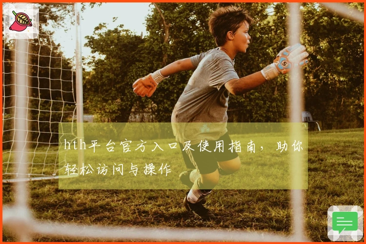 hth平台官方入口及使用指南，助你轻松访问与操作