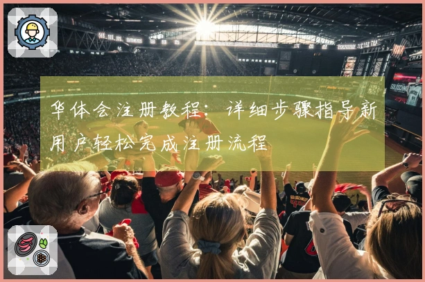 华体会注册教程：详细步骤指导新用户轻松完成注册流程