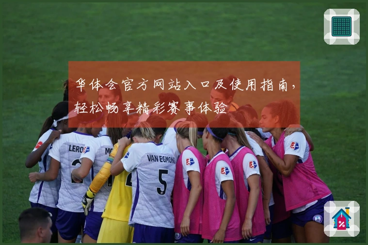 华体会官方网站入口及使用指南，轻松畅享精彩赛事体验